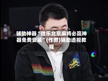 辅助神器“微乐北京麻将必赢神器免费安装”(作弊)辅助透视教程