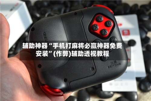 辅助神器“手机打麻将必赢神器免费安装”(作弊)辅助透视教程