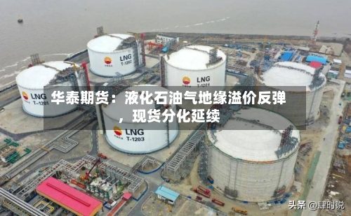 华泰期货：液化石油气地缘溢价反弹，现货分化延续