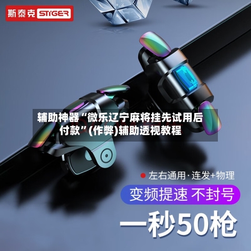 辅助神器“微乐辽宁麻将挂先试用后付款”(作弊)辅助透视教程