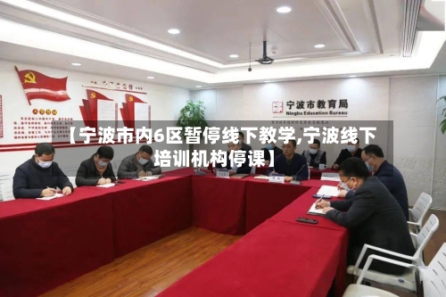 【宁波市内6区暂停线下教学,宁波线下培训机构停课】