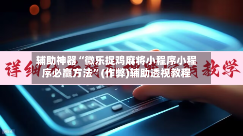 辅助神器“微乐捉鸡麻将小程序小程序必赢方法	”(作弊)辅助透视教程-第2张图片