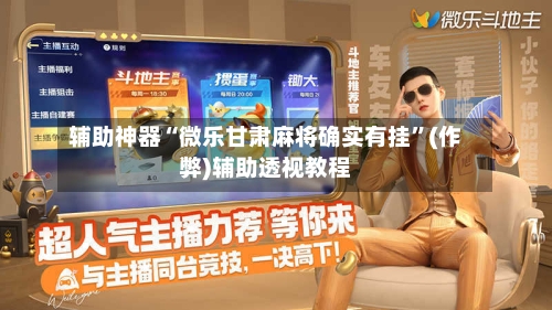 辅助神器“微乐甘肃麻将确实有挂”(作弊)辅助透视教程