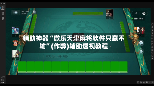 辅助神器“微乐天津麻将软件只赢不输”(作弊)辅助透视教程-第2张图片