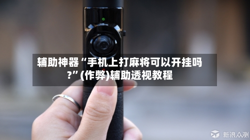 辅助神器“手机上打麻将可以开挂吗?	”(作弊)辅助透视教程-第2张图片