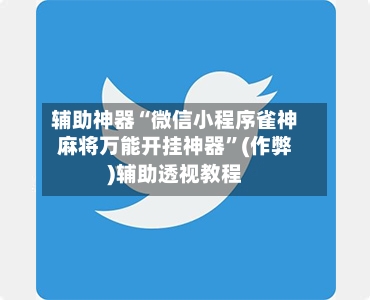 辅助神器“微信小程序雀神麻将万能开挂神器”(作弊)辅助透视教程-第2张图片