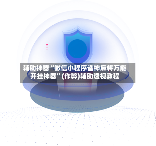 辅助神器“微信小程序雀神麻将万能开挂神器”(作弊)辅助透视教程