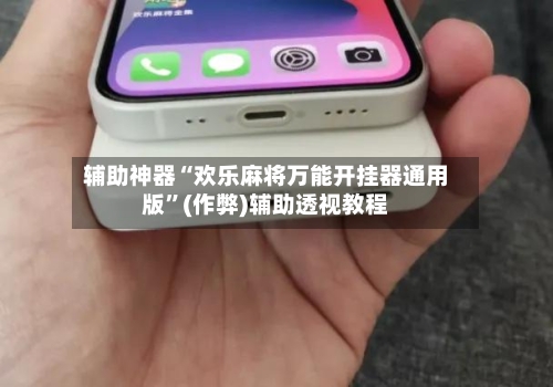 辅助神器“欢乐麻将万能开挂器通用版”(作弊)辅助透视教程