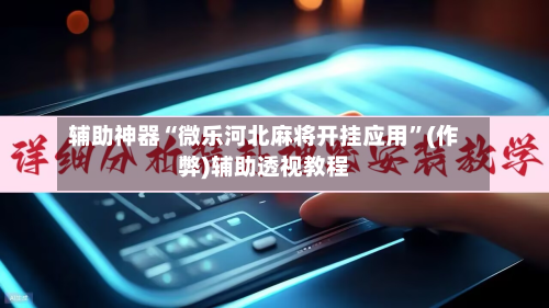 辅助神器“微乐河北麻将开挂应用”(作弊)辅助透视教程