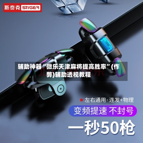 辅助神器“微乐天津麻将提高胜率”(作弊)辅助透视教程