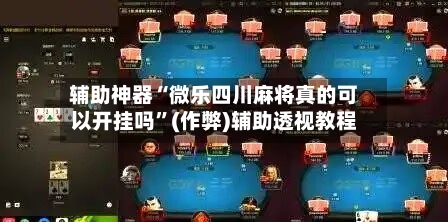 辅助神器“微乐四川麻将真的可以开挂吗”(作弊)辅助透视教程