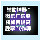 辅助神器“微乐广东麻将如何提高胜率”(作弊)辅助透视教程