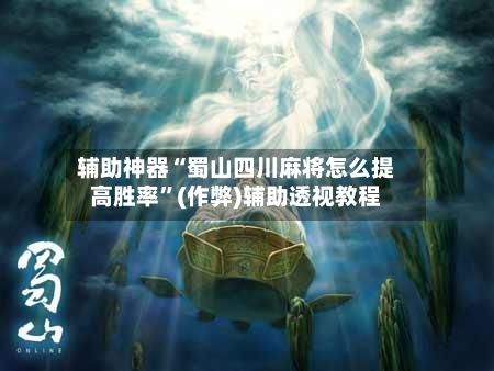 辅助神器“蜀山四川麻将怎么提高胜率”(作弊)辅助透视教程-第2张图片