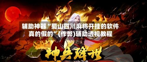 辅助神器“蜀山四川麻将开挂的软件真的假的”(作弊)辅助透视教程-第2张图片