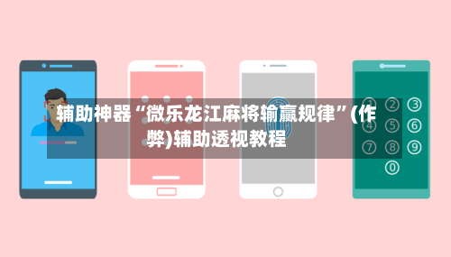 辅助神器“微乐龙江麻将输赢规律	”(作弊)辅助透视教程-第2张图片