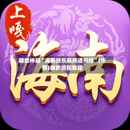 辅助神器“海南微乐麻将通用挂”(作弊)辅助透视教程-第3张图片
