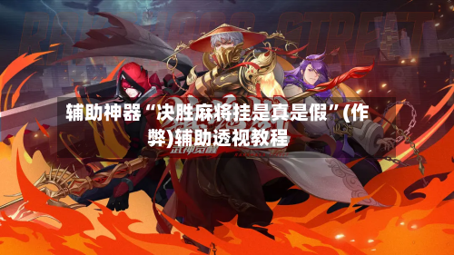 辅助神器“决胜麻将挂是真是假”(作弊)辅助透视教程