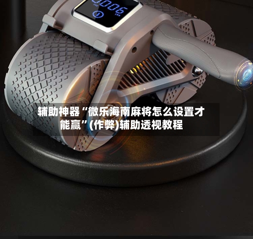 辅助神器“微乐海南麻将怎么设置才能赢”(作弊)辅助透视教程