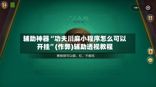 辅助神器“功夫川麻小程序怎么可以开挂”(作弊)辅助透视教程