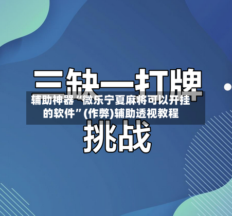 辅助神器“微乐宁夏麻将可以开挂的软件”(作弊)辅助透视教程