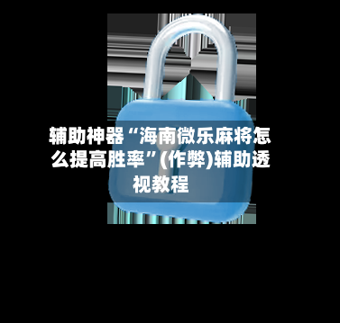 辅助神器“海南微乐麻将怎么提高胜率”(作弊)辅助透视教程