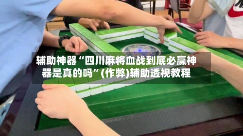 辅助神器“四川麻将血战到底必赢神器是真的吗”(作弊)辅助透视教程