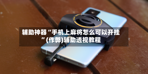 辅助神器“手机上麻将怎么可以开挂”(作弊)辅助透视教程