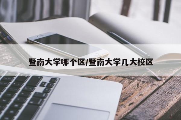 暨南大学哪个区/暨南大学几大校区