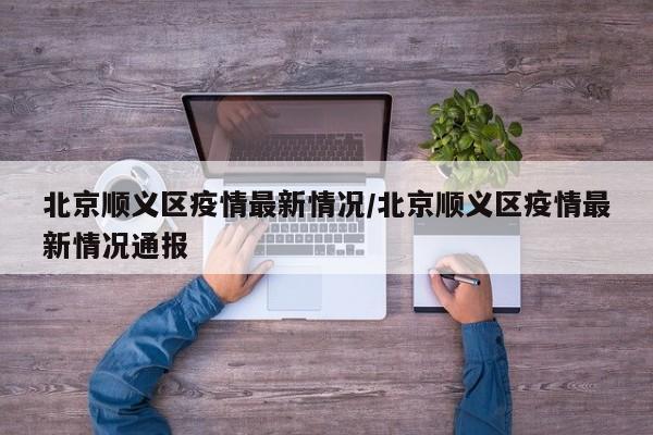 北京顺义区疫情最新情况/北京顺义区疫情最新情况通报