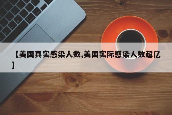 【美国真实感染人数,美国实际感染人数超亿】