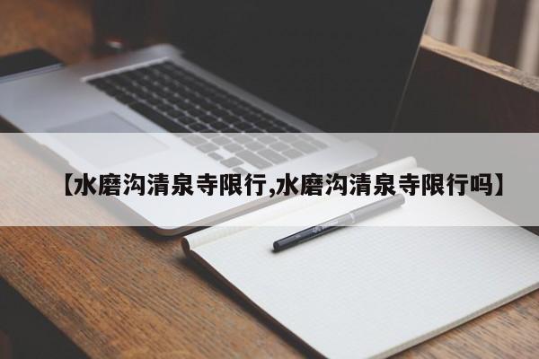 【水磨沟清泉寺限行,水磨沟清泉寺限行吗】